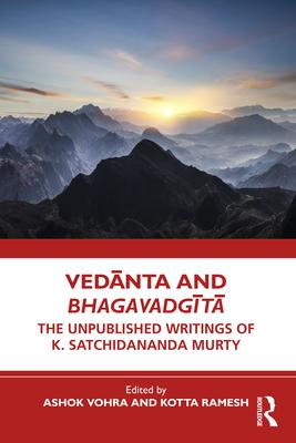 Vedānta and Bhagavadgītā: The Unpublished Writings of K. Satchidananda Murty