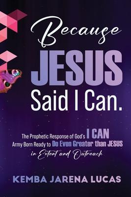 Because Jesus Said I Can.: The Prophetic Response of God’s I CAN Army Born Ready to Do Even Greater than JESUS in Extent and Outreach