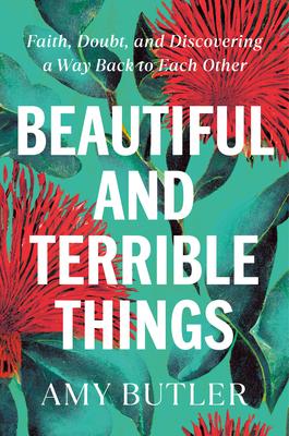 Beautiful and Terrible Things: Faith, Doubt, and Discovering a Way Back to Each Other