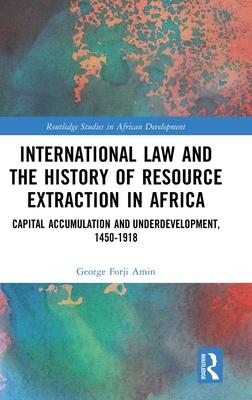 International Law and the History of Resource Extraction in Africa: Capital Accumulation and Underdevelopment, 1450-1918