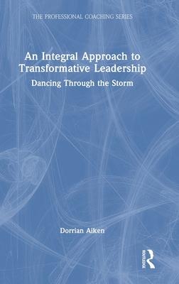 An Integral Approach to Transformative Leadership: Dancing Through the Storm