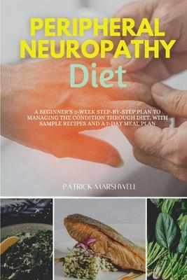 Peripheral Neuropathy Diet: A Beginner’s 3-Week Step-by-Step Plan to Managing the Condition Through Diet, With Sample Recipes and a 7-Day Meal Pla