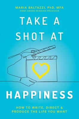 Take a Shot at Happiness: How to Write, Direct, & Produce the Life You Want