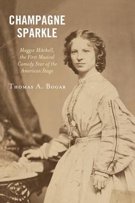 Champagne Sparkle: Maggie Mitchell, the First Musical Comedy Star of the American Stage