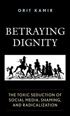 Betraying Dignity: The Toxic Seduction of Social Media, Shaming, and Radicalization