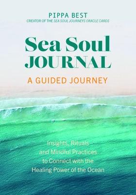 Sea Soul Journal - A Guided Journey: Insights, Rituals and Mindful Practices to Connect with the Healing Power of the Ocean