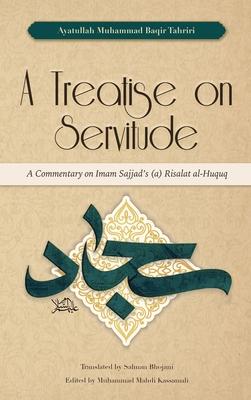 A Treatise on Servitude: Commentary on Imam Sajjad’s Risalat al-Huquq