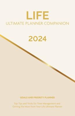 2024 Life Ultimate Planner Companion Goals and Priority Planner: Top Tips and Tricks for Time Management and Getting the Most From Your Life Ultimate