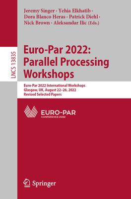 Euro-Par 2022: Parallel Processing Workshops: Euro-Par 2022 International Workshops, Glasgow, Uk, August 22-26, 2022, Revised Selected Papers