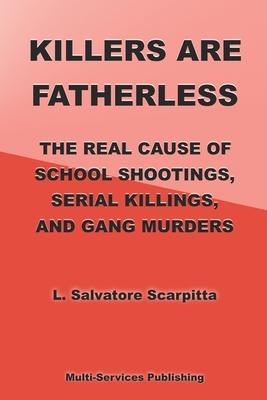 Killers Are Fatherless: The Real Cause Of School Shootings, Serial Killings, And Gang Murders