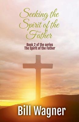 Seeking the Spirit of the Father: Book 2 of the Spirit of the Father series