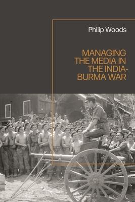 Managing the Media in the India-Burma War, 1941-1945