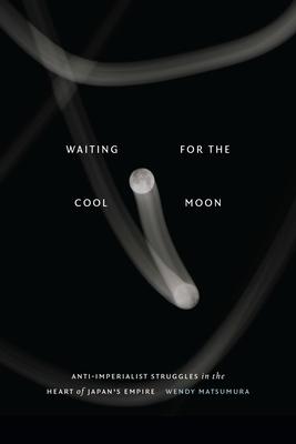 Waiting for the Cool Moon: Anti-Imperialist Struggles in the Heart of Japan’s Empire