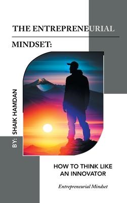 The Entrepreneurial Mindset: How to Think Like an Innovator: Entrepreneurial Mindset