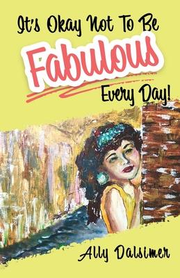 It’s Okay Not to Be Fabulous Every Day!