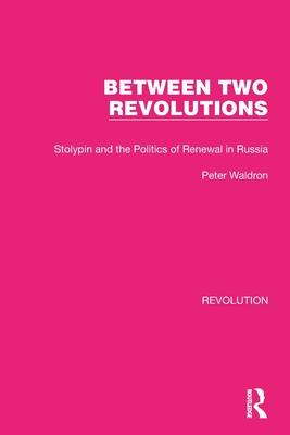 Between Two Revolutions: Stolypin and the Politics of Renewal in Russia