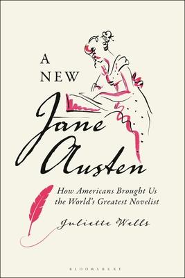 A New Jane Austen: How Americans Brought Us the World’s Greatest Novelist