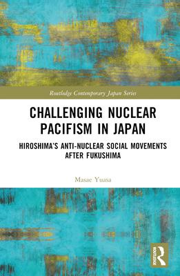 Challenging Nuclear Pacifism in Japan: Hiroshima’s Anti-Nuclear Social Movements After Fukushima