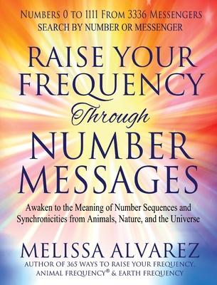 Raise Your Frequency Through Number Messages: Awaken to the Meaning of Number Sequences and Synchronicities from Animals, Nature, and the Universe