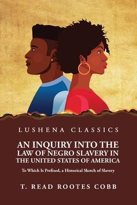 An Inquiry Into the Law of Negro Slavery in the United States of America To Which Is Prefixed, a Historical Sketch of Slavery Volume 1