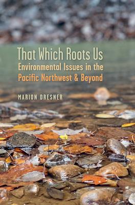 That Which Roots Us: Environmental Issues in the Pacific Northwest and Beyond