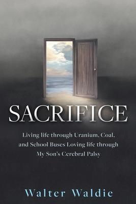 Sacrifice: Living life through Uranium, Coal, and School Buses Loving life through My Son’s Cerebral Palsy