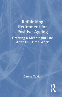 Rethinking Retirement for Positive Ageing: Creating a Meaningful Life After Full-Time Work