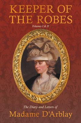 Keeper of the Robes - The Diary and Letters of Madame D’Arblay: Volumes I & II