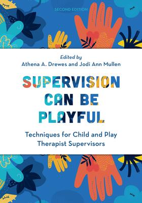 Supervision Can Be Playful: Techniques for Child and Play Therapist Supervisors