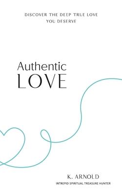 Authentic Love: Discover the Deep True Love You Deserve