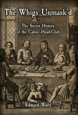 The Whigs Unmask’d: The Secret History of the Calves’-Head Club