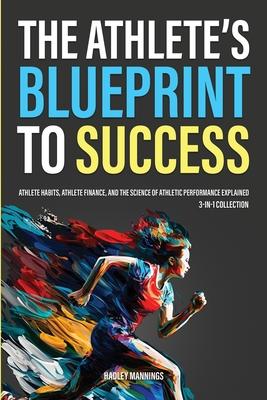 The Athlete’s Blueprint to Success: Athlete Habits, Athlete Finance, and the Science of Athletic Performance Explained (3-in-1 Collection)