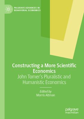 Constructing a More Scientific Economics: John Tomer’s Pluralistic and Humanistic Economics