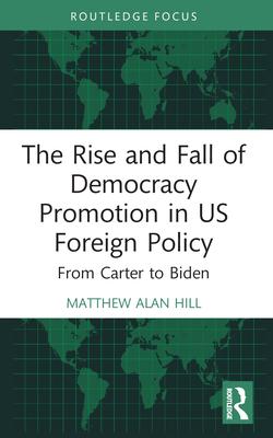 The Rise and Fall of Democracy Promotion in Us Foreign Policy: From Carter to Biden