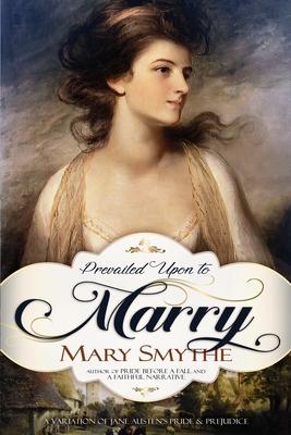Prevailed Upon to Marry: A Variation of Jane Austen’s Pride and Prejudice
