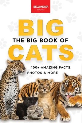 The Big Book of Big Cats: 100+ Amazing Facts About Lions, Tigers, Leopards, Snow Leopards & Jaguars