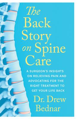 The Back Story on Spine Care: A Surgeon’s Insights on Relieving Pain and Advocating for the Right Treatment to Get Your Life Back