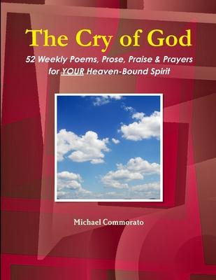 The Cry of God: 52 Weekly Poems, Prose, Praise & Prayers for Your Heaven-Bound Spirit