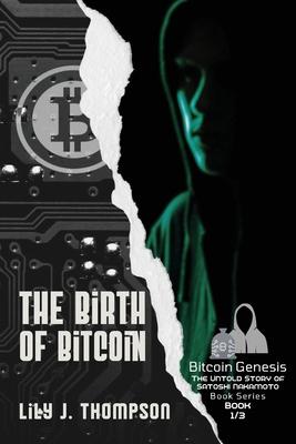 The Birth of Bitcoin: Uncovering the Life and Times of Satoshi Nakamoto