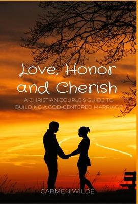 Love, Honor and Cherish: A Christian Couple’s Guide to Building a God-centered Marriage