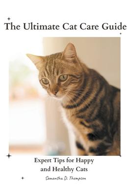 The Ultimate Cat Care Guide: Expert Tips for Happy and Healthy Cats