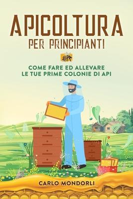 Apicoltura per principianti: Come fare ed allevare le tue prime colonie di api