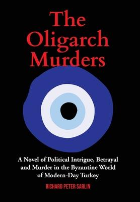 The Oligarch Murders: A Novel of Political Intrigue, Betrayal and Murder in the Byzantine World of Modern-Day Turkey