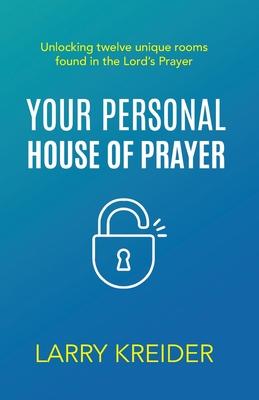 Your Personal House of Prayer: Unlocking twelve unique rooms found in the Lord’s Prayer