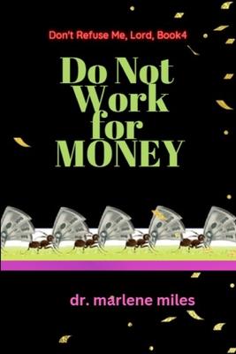 Do Not Work for Money: Don’t Refuse Me, Lord: Book 4