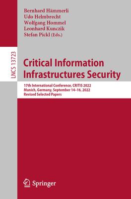 Critical Information Infrastructures Security: 17th International Conference, Critis 2022, Munich, Germany, September 14-16, 2022, Revised Selected Pa