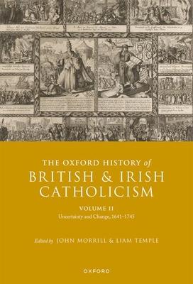 The Oxford History of British and Irish Catholicism, Vol II: Uncertainty and Change, 1641-1745