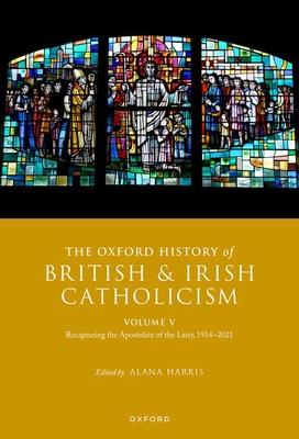 The Oxford History of British and Irish Catholicism, Vol V: Recapturing the Apostolate of the Laity, 1914-2021