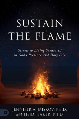 Sustain the Flame: Secrets to Living Saturated in God’s Presence and Holy Fire