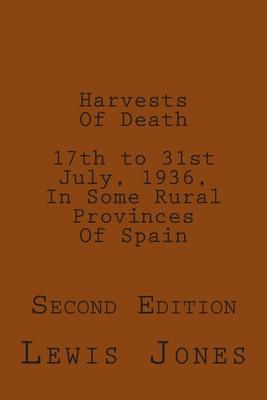 Harvests Of Death. 17th to 31st July, 1936, In Some Rural Provinces Of Spain.: Second Edition. Revised, re-titled, and re-set.